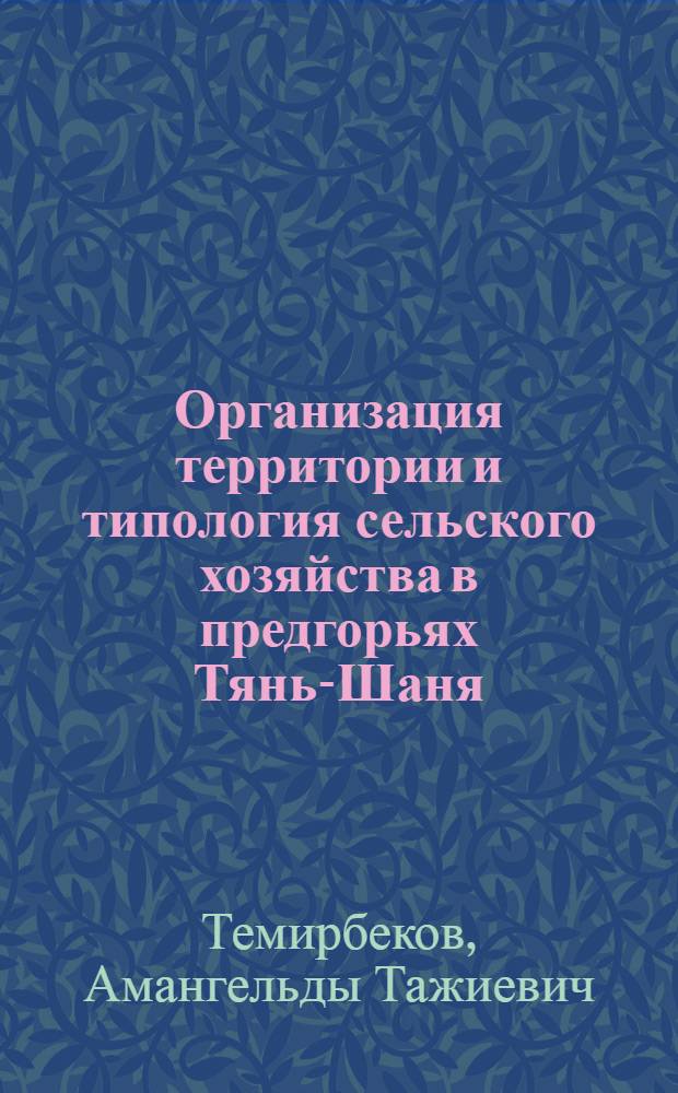 Организация территории и типология сельского хозяйства в предгорьях Тянь-Шаня : (Север Чимкент. обл.) : Автореф. дис. на соиск. учен. степени канд. геогр. наук : (11.00.04)