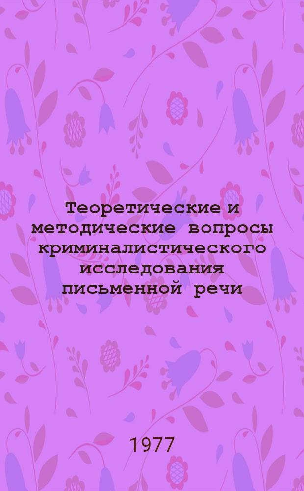 Теоретические и методические вопросы криминалистического исследования письменной речи : Метод. пособие