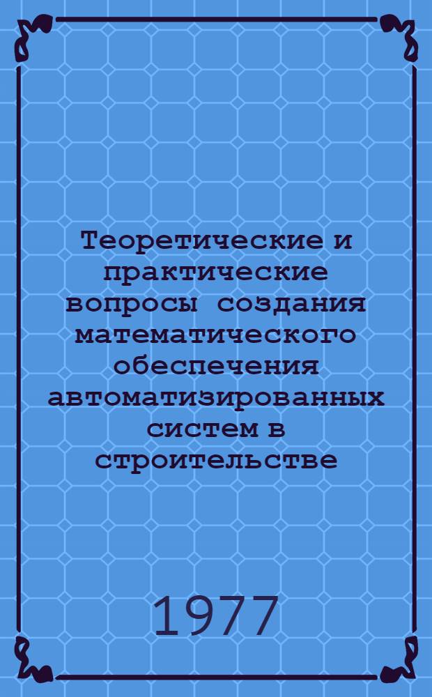 Теоретические и практические вопросы создания математического обеспечения автоматизированных систем в строительстве : Сборник статей