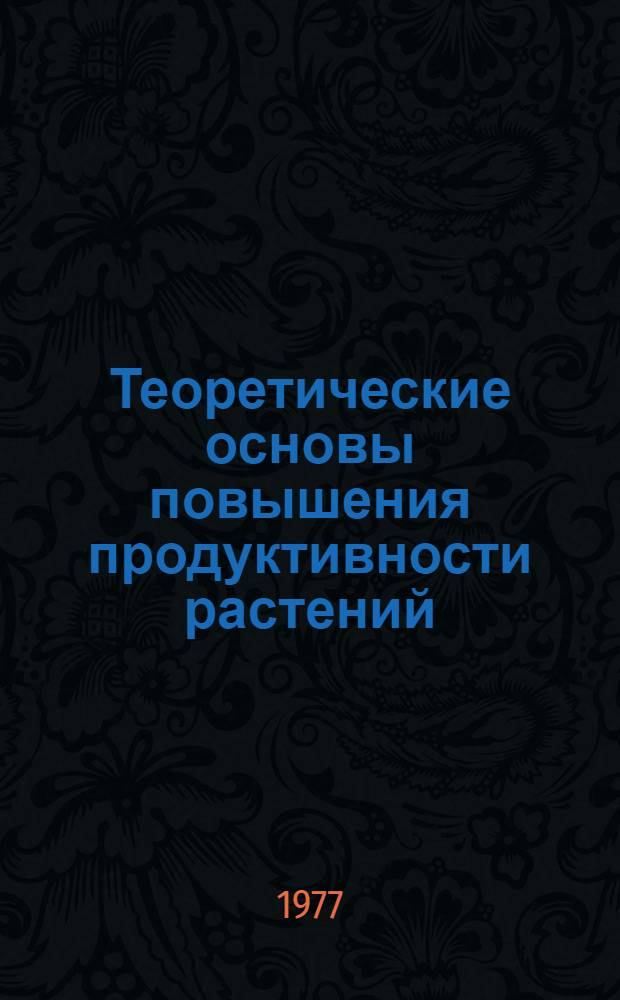 Теоретические основы повышения продуктивности растений : Сборник статей