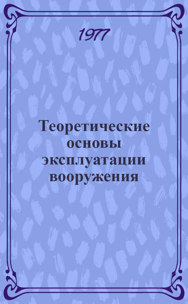 Теоретические основы эксплуатации вооружения : Учеб. пособие