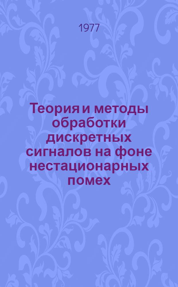 Теория и методы обработки дискретных сигналов на фоне нестационарных помех : Сборник статей