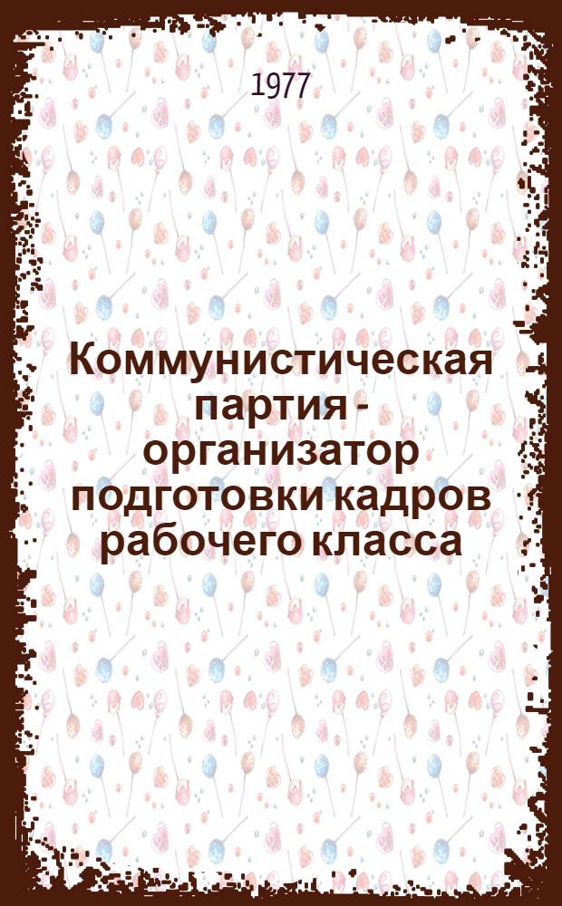 Коммунистическая партия - организатор подготовки кадров рабочего класса : (На материалах учеб. заведений проф.-техн. образования УССР. 1940-1970 гг.) : Автореф. дис. на соиск. учен. степени д-ра ист. наук : (07.00.01)