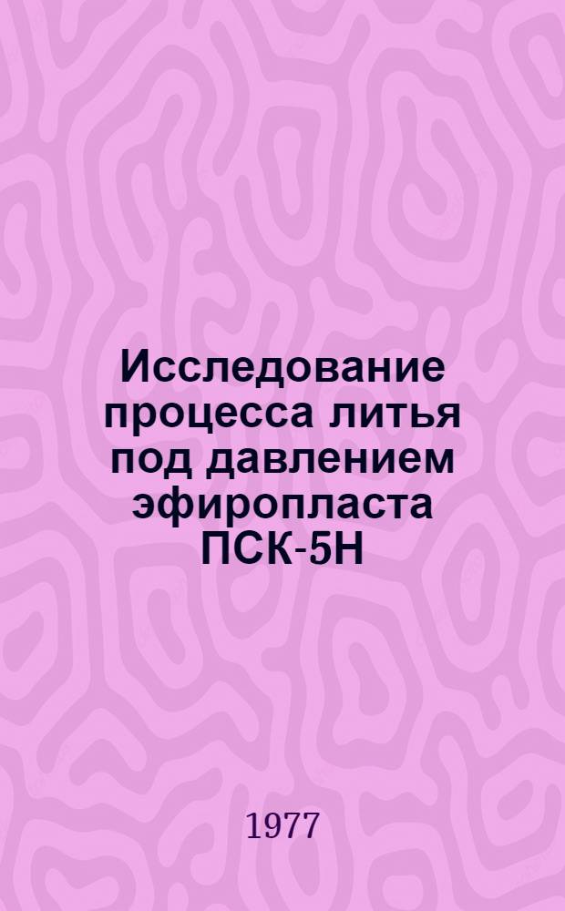 Исследование процесса литья под давлением эфиропласта ПСК-5Н : Автореф. дис. на соиск. учен. степени канд. техн. наук : (05.17.06)