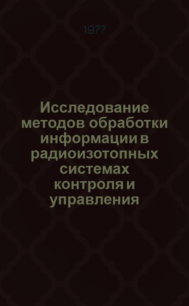 Исследование методов обработки информации в радиоизотопных системах контроля и управления : Автореф. дис. на соиск. учен. степ. к. т. н