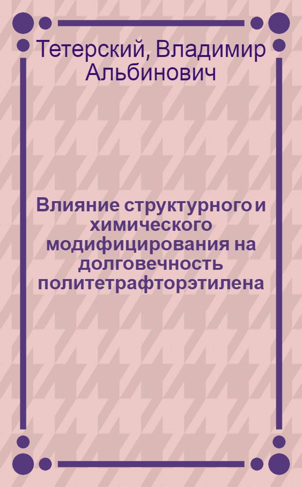 Влияние структурного и химического модифицирования на долговечность политетрафторэтилена : Автореф. дис. на соиск. учен. степени канд. хим. наук : (02.00.11)