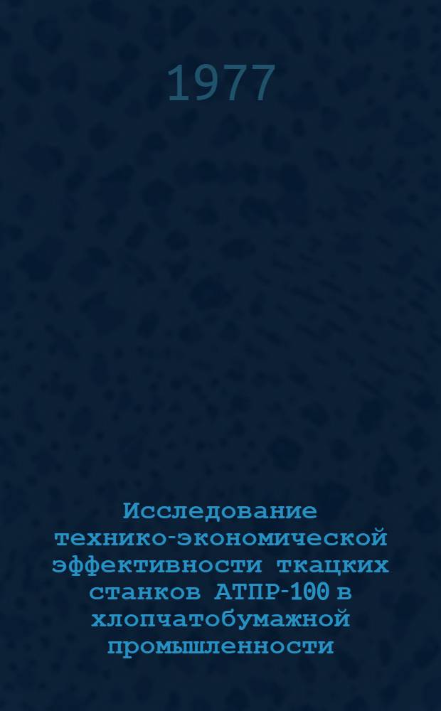 Исследование технико-экономической эффективности ткацких станков АТПР-100 в хлопчатобумажной промышленности : Автореф. дис. на соиск. учен. степени канд. техн. наук