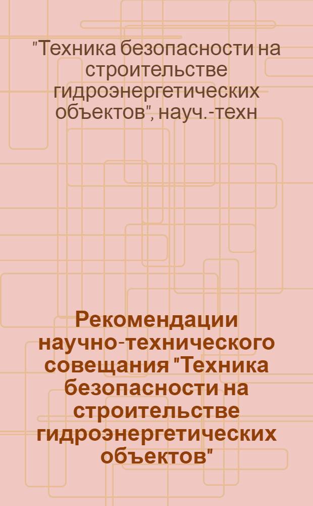 Рекомендации научно-технического совещания "Техника безопасности на строительстве гидроэнергетических объектов", 17-19 августа 1976 г. г. Саяногорск