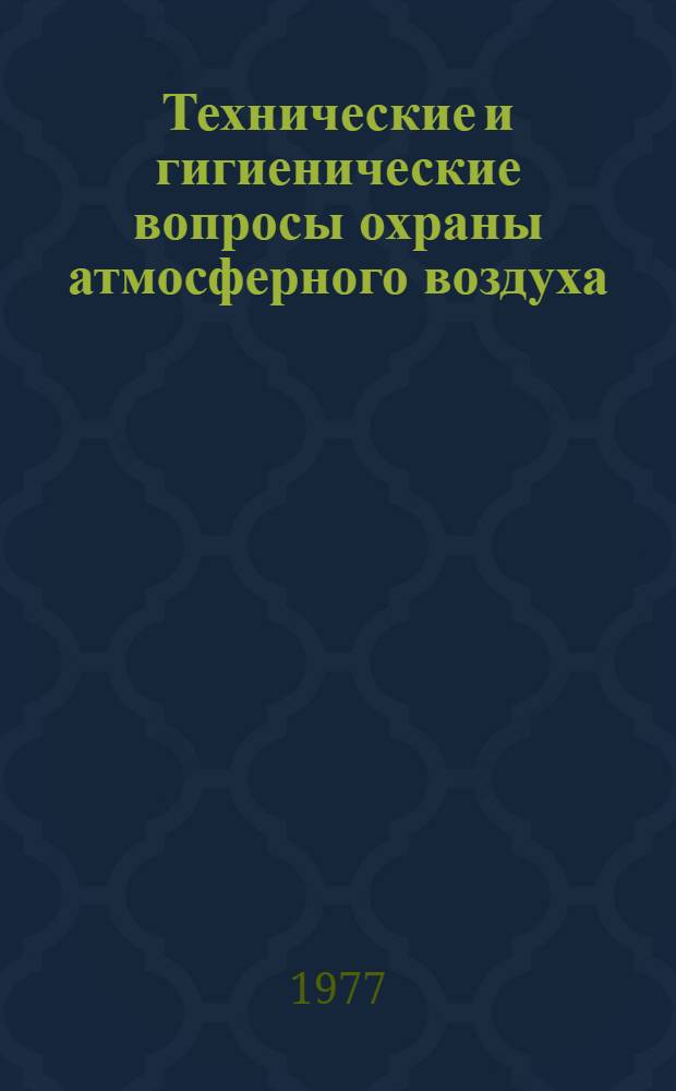 Технические и гигиенические вопросы охраны атмосферного воздуха : (Тезисы докл. Конф. по охране атмосферного воздуха от выбросов пром. предприятий, май 1977 г.)