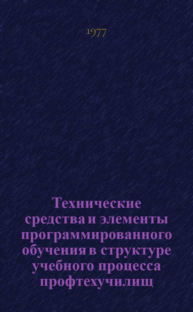 Технические средства и элементы программированного обучения в структуре учебного процесса профтехучилищ : Сборник статей