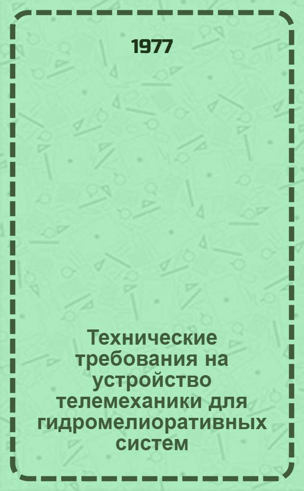 Технические требования на устройство телемеханики для гидромелиоративных систем : Утв. Гл. упр. науки... 10 апр. 1975 г.