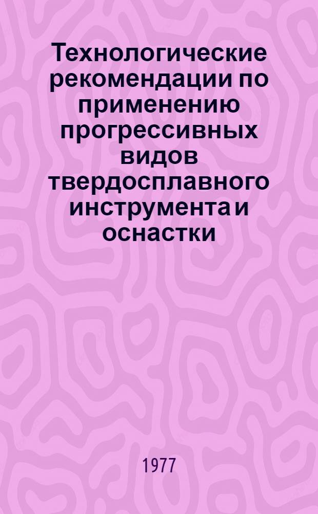 Технологические рекомендации по применению прогрессивных видов твердосплавного инструмента и оснастки : Сборник