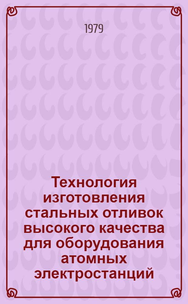 Технология изготовления стальных отливок высокого качества для оборудования атомных электростанций : [Сборник статей]. Ч. 2 : Отливки из нержавеющей стали