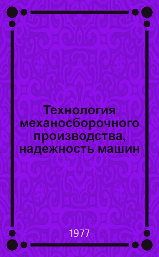 Технология механосборочного производства, надежность машин : Сборник статей