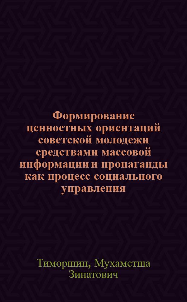 Формирование ценностных ориентаций советской молодежи средствами массовой информации и пропаганды как процесс социального управления : Автореф. дис. на соиск. учен. степени канд. филос. наук : (09.00.02)
