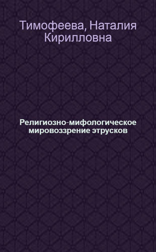 Религиозно-мифологическое мировоззрение этрусков : (По данным археологии) : Автореф. дис. на соиск. учен. степени канд. ист. наук : (07.00.06)