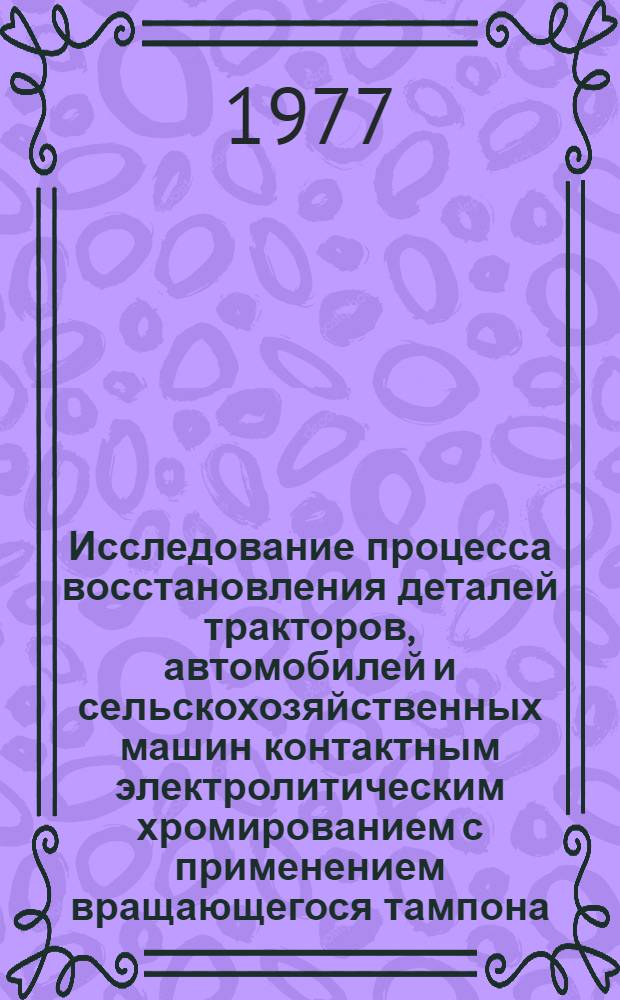 Исследование процесса восстановления деталей тракторов, автомобилей и сельскохозяйственных машин контактным электролитическим хромированием с применением вращающегося тампона : Автореф. дис. на соиск. учен. степени канд. техн. наук : (05.20.03)