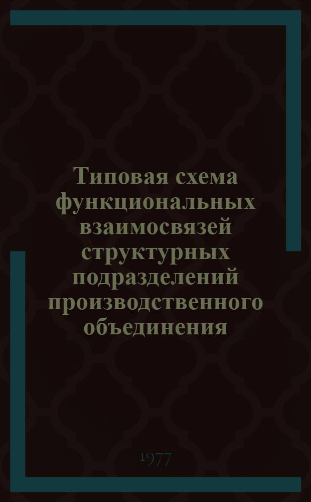Типовая схема функциональных взаимосвязей структурных подразделений производственного объединения : Проект : (Первая ред.)