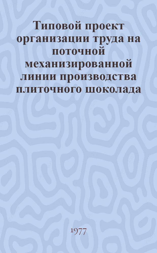 Типовой проект организации труда на поточной механизированной линии производства плиточного шоколада : Утв. 23/VIII 1976 г