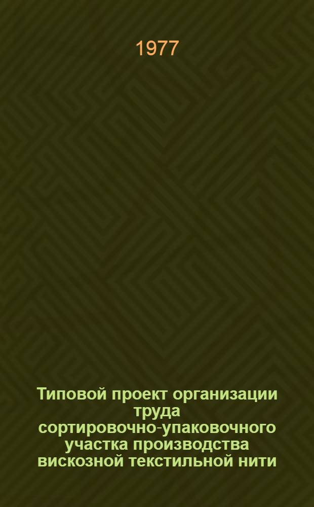 Типовой проект организации труда сортировочно-упаковочного участка производства вискозной текстильной нити : Утв. Союзхимволокном, 28/XII 1976 г.