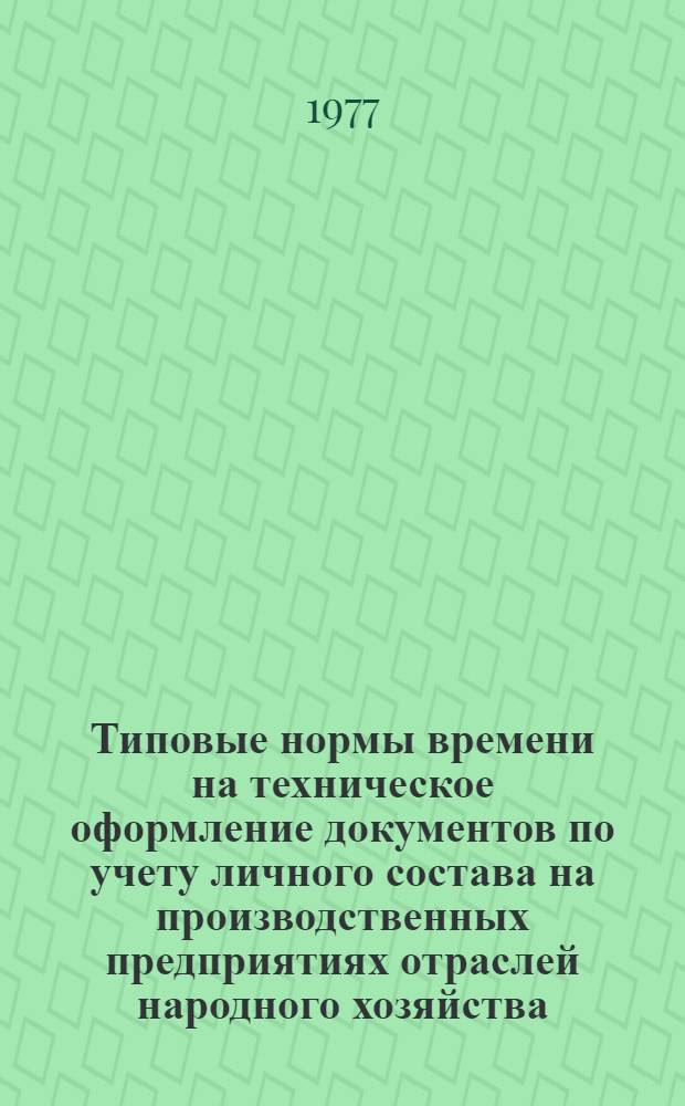 Типовые нормы времени на техническое оформление документов по учету личного состава на производственных предприятиях отраслей народного хозяйства : Утв. Гос. ком. Совета Министров СССР по вопросам труда и заработной платы 28/V 1970 г
