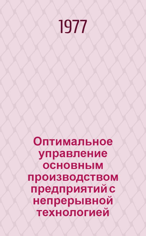 Оптимальное управление основным производством предприятий с непрерывной технологией : (На примере нефтеперераб. з-да) : Автореф. дис. на соиск. учен. степени канд. техн. наук : (05.13.01)