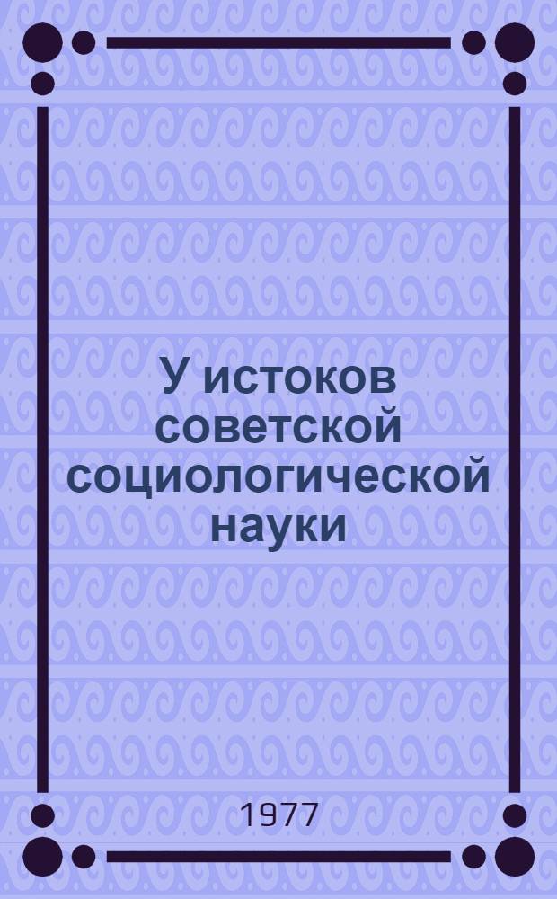 У истоков советской социологической науки: проблемы исторического материализма в трудах советских философов 20-30-х годов : Автореф. дис. на соиск. учен. степени к филос. н