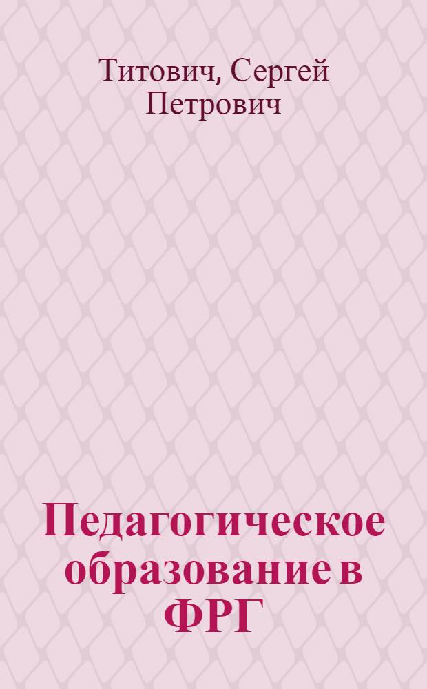 Педагогическое образование в ФРГ : (Состояние и тенденции развития) : Автореф. дис. на соиск. учен. степени канд. пед. наук : (13.00.01)