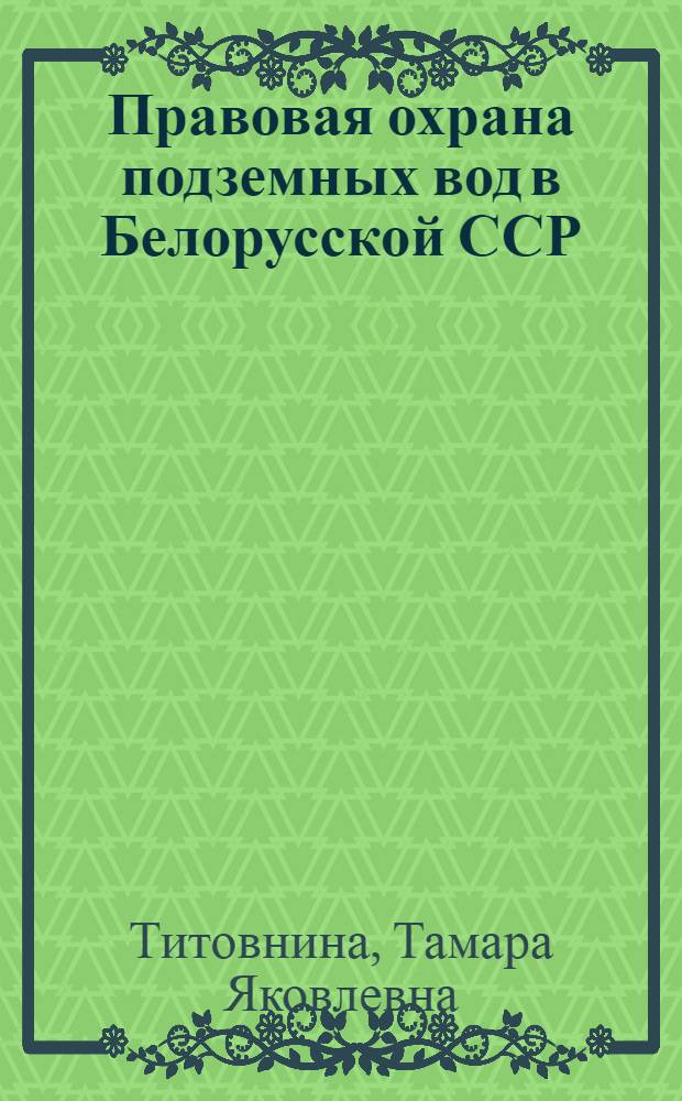 Правовая охрана подземных вод в Белорусской ССР : Автореф. дис. на соиск. учен. степени канд. юрид. наук : (12.00.06)