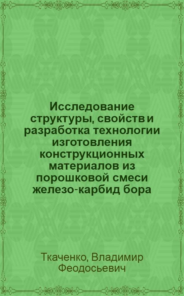 Исследование структуры, свойств и разработка технологии изготовления конструкционных материалов из порошковой смеси железо-карбид бора : Автореф. дис. на соиск. учен. степени канд. техн. наук : (05.16.06)