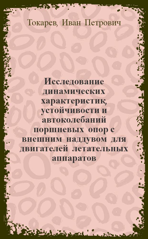 Исследование динамических характеристик, устойчивости и автоколебаний поршневых опор с внешним наддувом для двигателей летательных аппаратов : Автореф. дис. на соиск. учен. степени к. т. н
