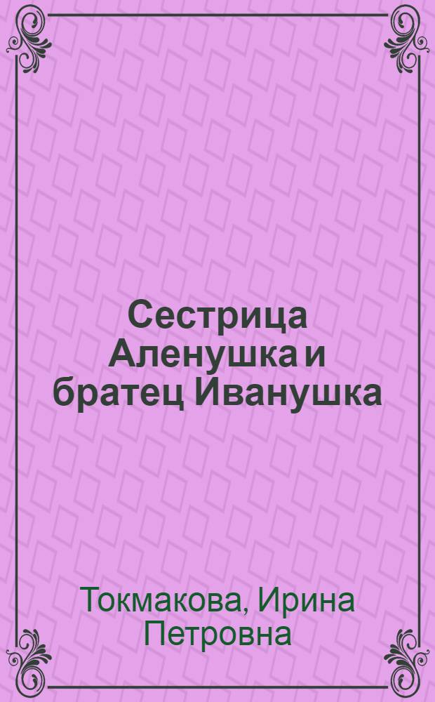 Сестрица Аленушка и братец Иванушка : Пьеса по мотивам рус. нар. сказки для театров кукол