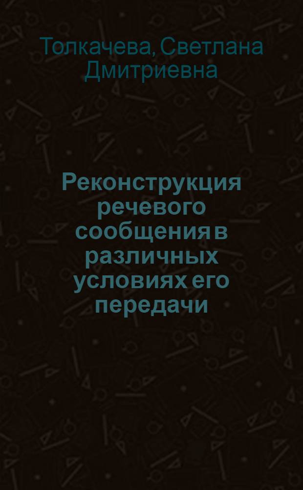 Реконструкция речевого сообщения в различных условиях его передачи : Автореф. дис. на соиск. учен. степени канд. психол. наук : (19.00.01)