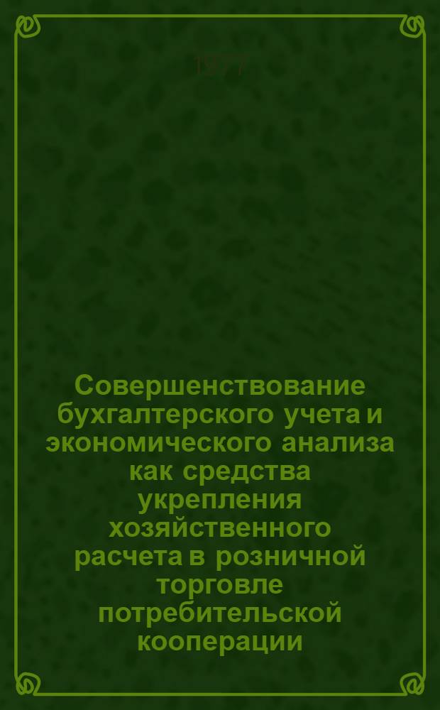 Совершенствование бухгалтерского учета и экономического анализа как средства укрепления хозяйственного расчета в розничной торговле потребительской кооперации : (На материалах Каз. потребсоюза) : Автореф. дис. на соиск. учен. степени канд. экон. наук : (08.00.12)
