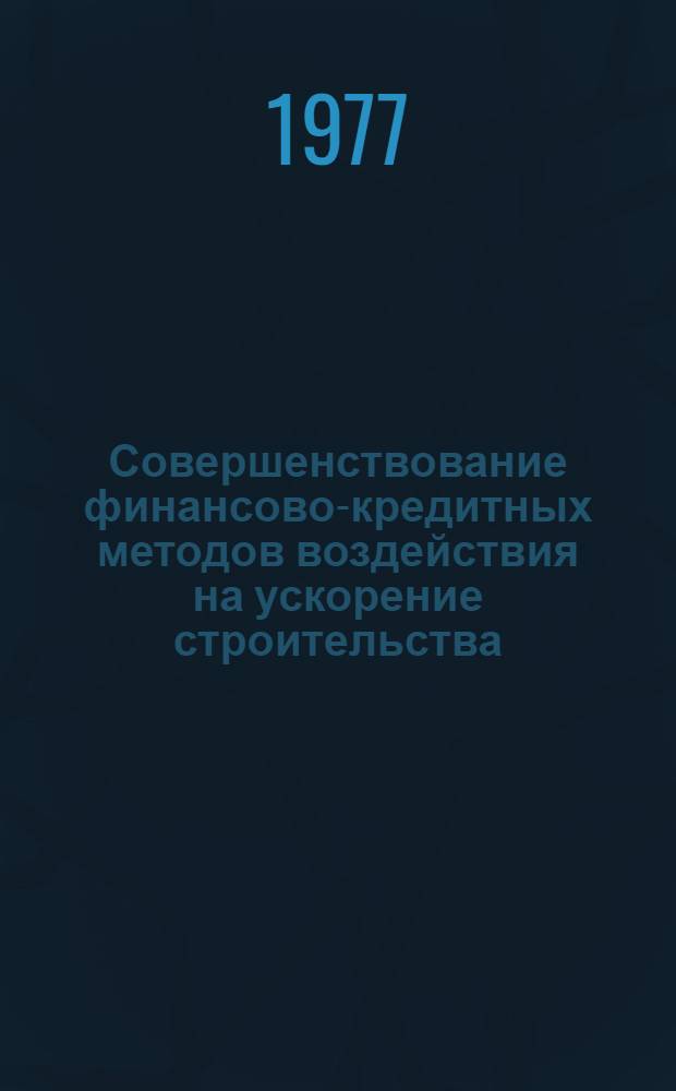 Совершенствование финансово-кредитных методов воздействия на ускорение строительства : Автореф. дис. на соиск. учен. степени канд. экон. наук : (08.00.10)
