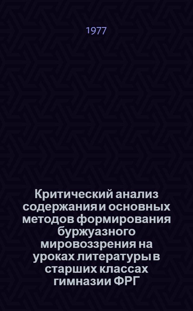 Критический анализ содержания и основных методов формирования буржуазного мировоззрения на уроках литературы в старших классах гимназии ФРГ : Автореф. дис. на соиск. учен. степени канд. пед. наук : (13.00.01)