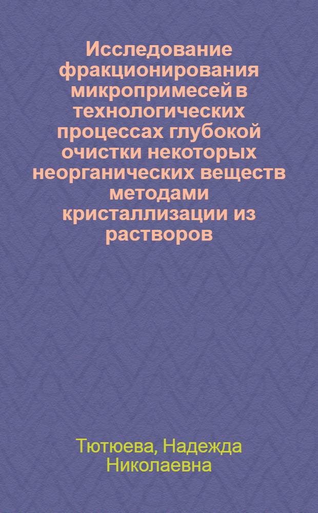Исследование фракционирования микропримесей в технологических процессах глубокой очистки некоторых неорганических веществ методами кристаллизации из растворов : Автореф. дис. на соиск. учен. степени к. х. н