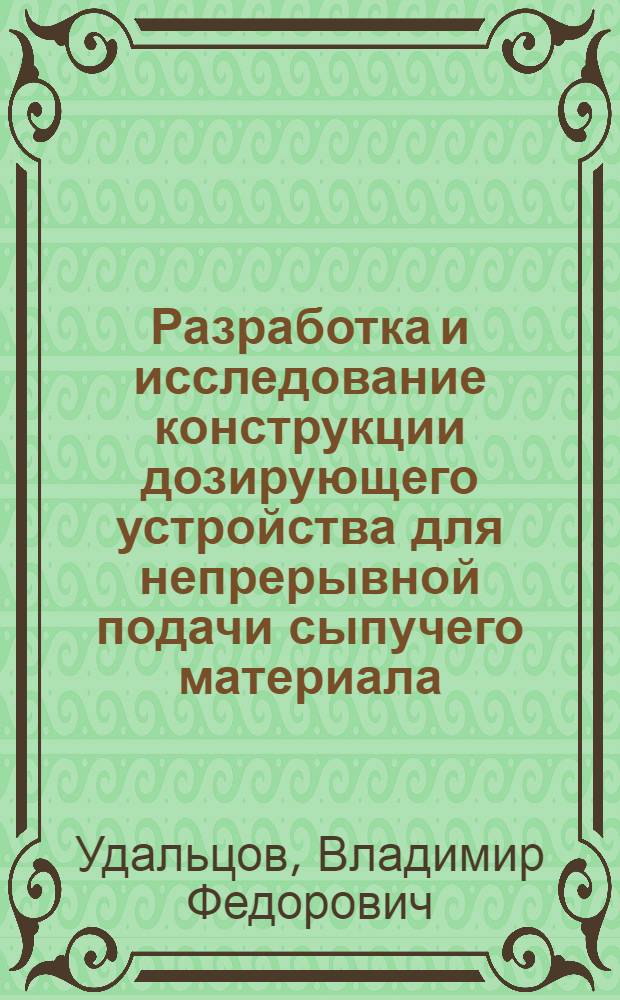 Разработка и исследование конструкции дозирующего устройства для непрерывной подачи сыпучего материала : Автореф. дис. на соиск. учен. степени к. т. н