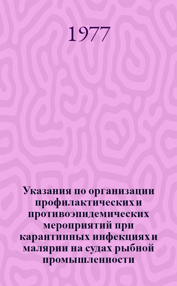 Указания по организации профилактических и противоэпидемических мероприятий при карантинных инфекциях и малярии на судах рыбной промышленности : (Для мед. работников и администрации судов)