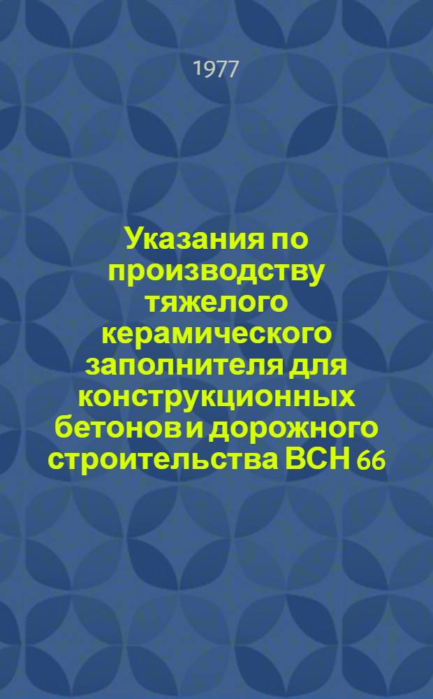 Указания по производству тяжелого керамического заполнителя для конструкционных бетонов и дорожного строительства ВСН 66.248-77 : Срок введ. с 1 янв. 1978 г. до 1 янв. 1983 г