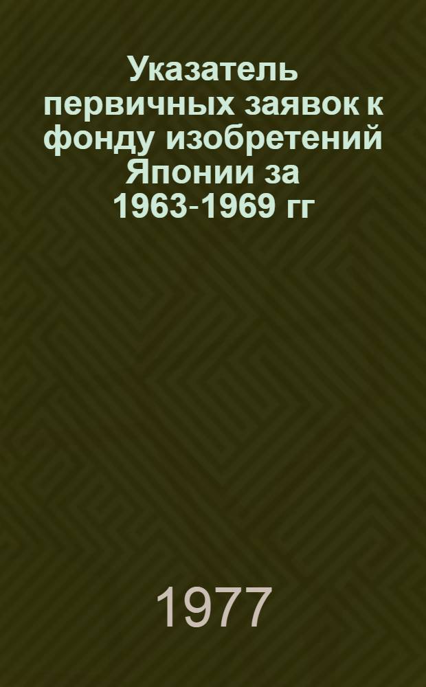 Указатель первичных заявок к фонду изобретений Японии за 1963-1969 гг : Сер. 4 [В 2 ч.] Ч. 1-2. Ч. 1