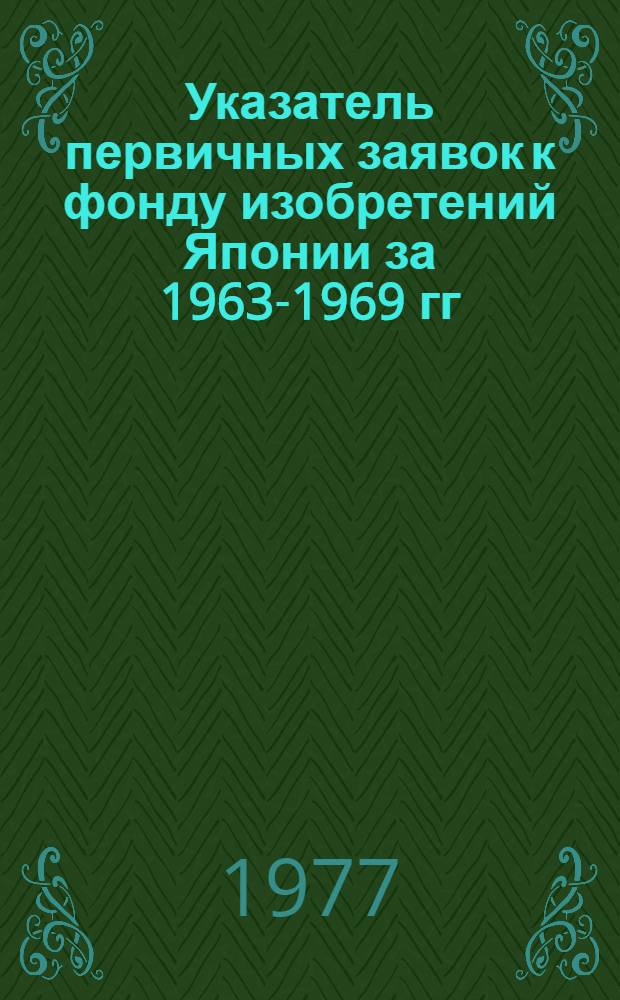 Указатель первичных заявок к фонду изобретений Японии за 1963-1969 гг : Сер. 4 [В 2 ч.] Ч. 1-2. Ч. 2