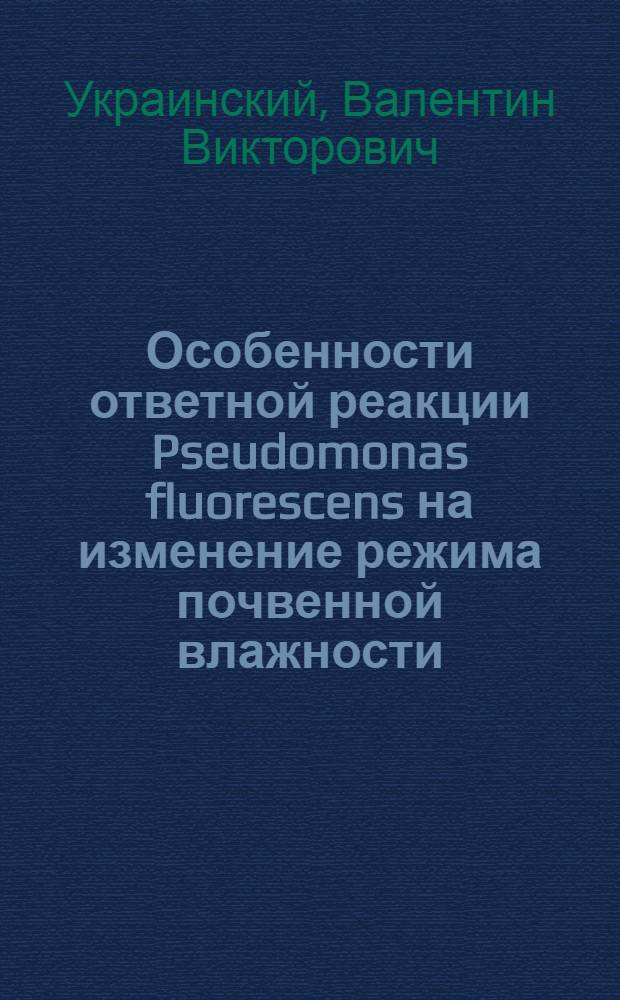 Особенности ответной реакции Pseudomonas fluorescens на изменение режима почвенной влажности : Автореф. дис. на соиск. учен. степени канд. биол. наук : (03.00.07)