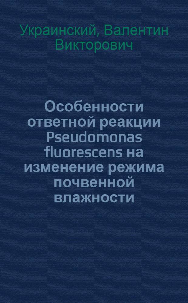 Особенности ответной реакции Pseudomonas fluorescens на изменение режима почвенной влажности : Автореф. дис. на соиск. учен. степени канд. биол. наук : (03.00.07)