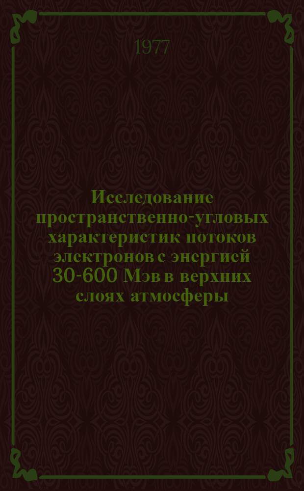 Исследование пространственно-угловых характеристик потоков электронов с энергией 30-600 Мэв в верхних слоях атмосферы : Автореф. дис. на соиск. учен. степени канд. физ.-мат. наук : (01.04.01)