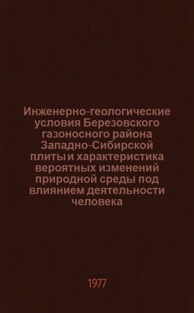 Инженерно-геологические условия Березовского газоносного района Западно-Сибирской плиты и характеристика вероятных изменений природной среды под влиянием деятельности человека : Автореф. дис. на соиск. учен. степени канд. геол.-минерал. наук : (04.00.07)