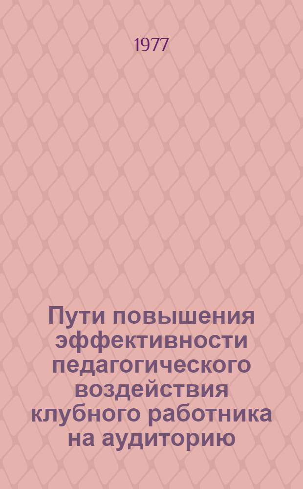 Пути повышения эффективности педагогического воздействия клубного работника на аудиторию : Автореф. дис. на соиск. учен. степени канд. пед. наук : (13.00.05)