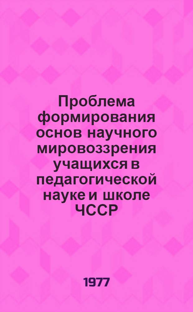 Проблема формирования основ научного мировоззрения учащихся в педагогической науке и школе ЧССР : Автореф. дис. на соиск. учен. степени канд. пед. наук : (13.00.01)