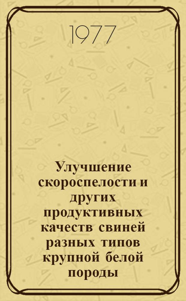 Улучшение скороспелости и других продуктивных качеств свиней разных типов крупной белой породы : Автореф. дис. на соиск. учен. степени к. с.-х. н