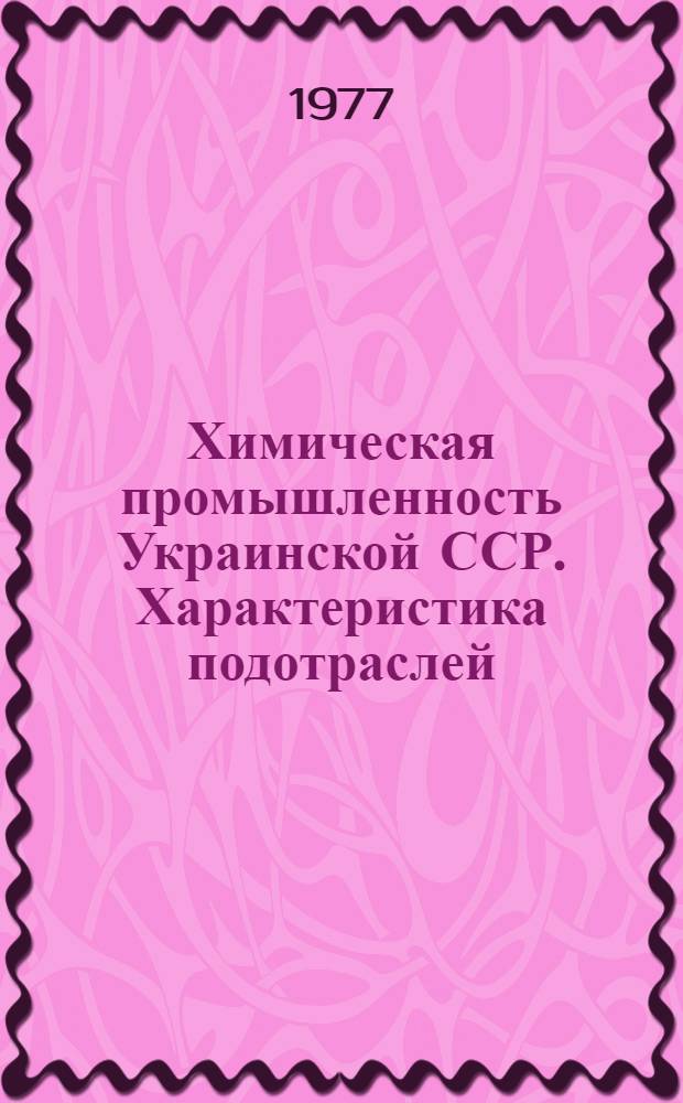 Химическая промышленность [Украинской ССР]. Характеристика подотраслей : Количество пром. предприятий и новостроек Минхимпрома, находящихся на территории УССР (на 1.1.77 г.) с распределением их по подотраслям